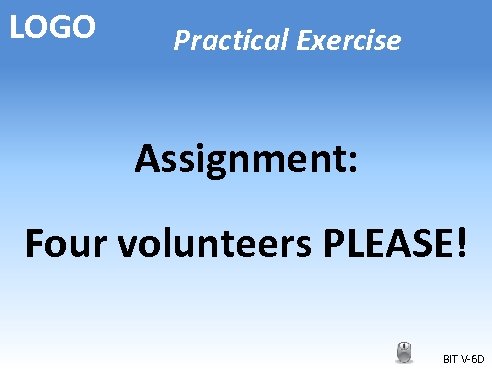 LOGO Practical Exercise Assignment: Four volunteers PLEASE! BIT V-6 D 