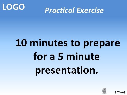 LOGO Practical Exercise 10 minutes to prepare for a 5 minute presentation. BIT V-6