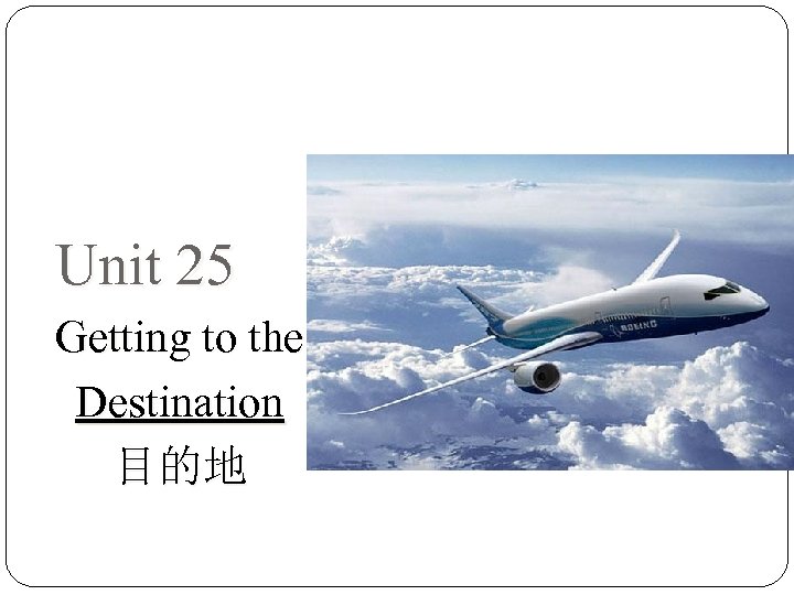 Unit 25 Getting to the Destination 目的地 