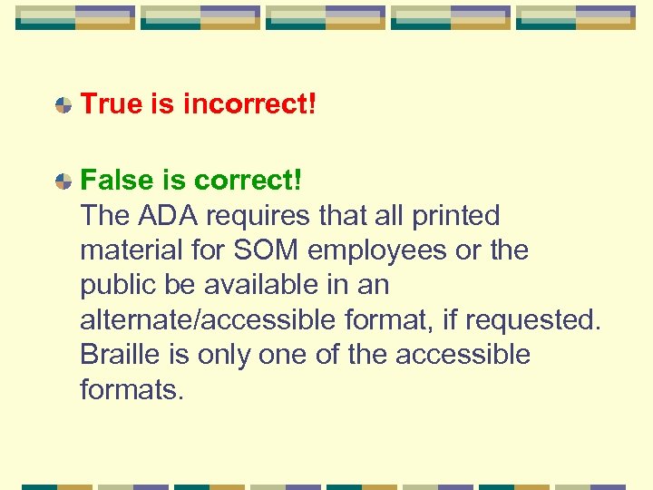 True is incorrect! False is correct! The ADA requires that all printed material for