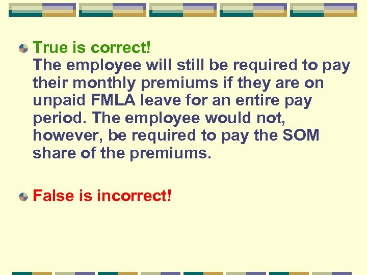 True is correct! The employee will still be required to pay their monthly premiums