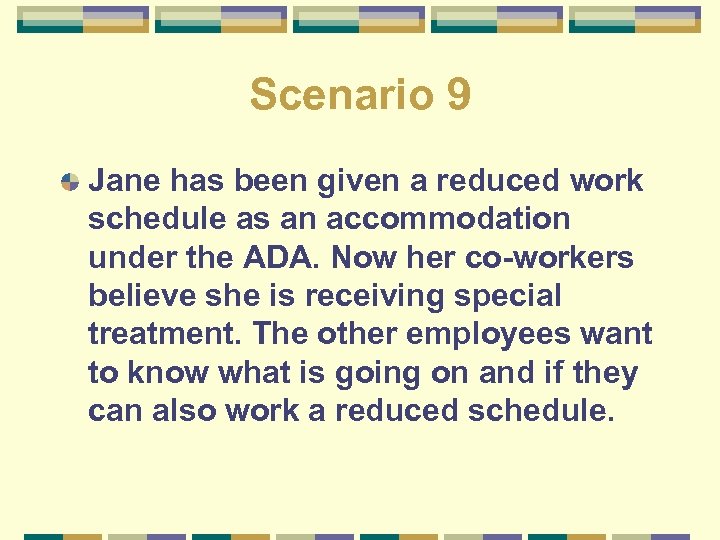 Scenario 9 Jane has been given a reduced work schedule as an accommodation under