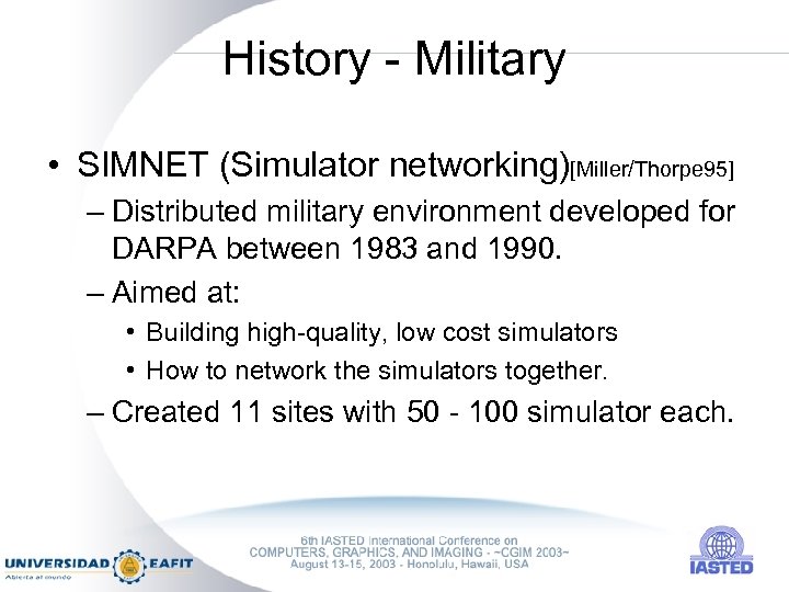 History - Military • SIMNET (Simulator networking)[Miller/Thorpe 95] – Distributed military environment developed for