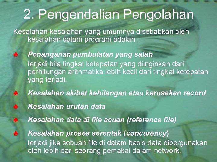 2. Pengendalian Pengolahan Kesalahan-kesalahan yang umumnya disebabkan oleh kesalahan dalam program adalah : ♣