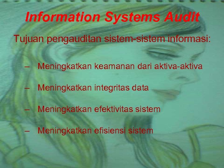 Information Systems Audit Tujuan pengauditan sistem-sistem informasi: – Meningkatkan keamanan dari aktiva-aktiva – Meningkatkan