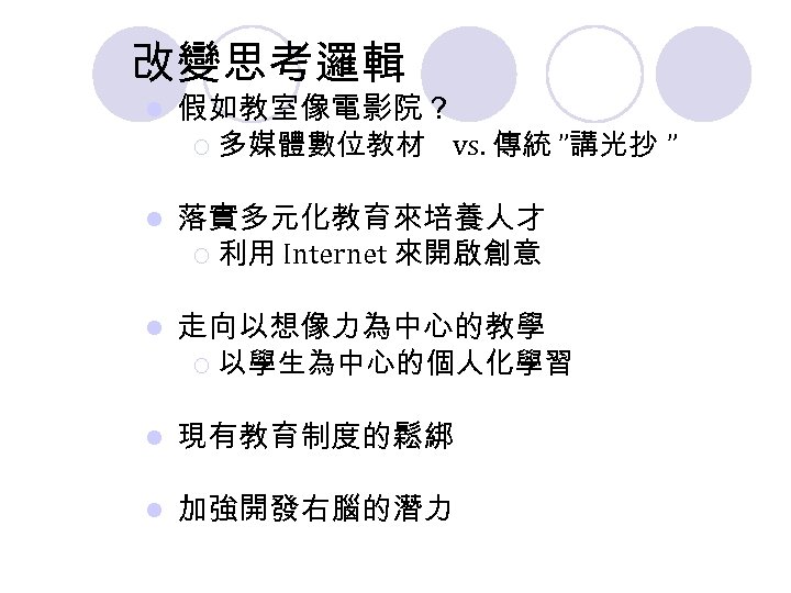 改變思考邏輯 l 假如教室像電影院？ ¡ 多媒體數位教材 vs. 傳統 ”講光抄 ” l 落實多元化教育來培養人才 ¡ 利用 Internet