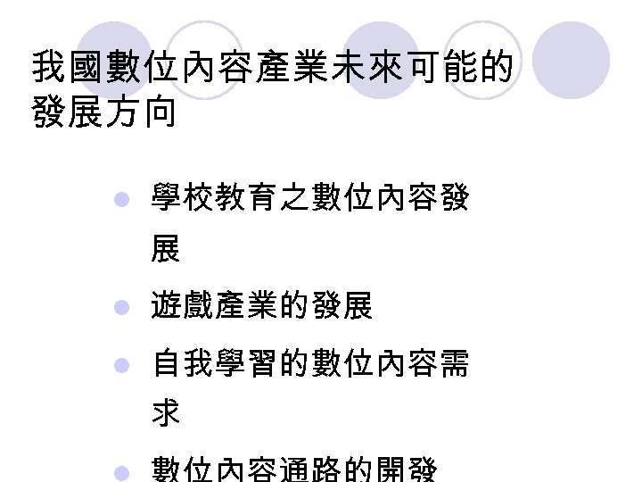 我國數位內容產業未來可能的 發展方向 l 學校教育之數位內容發 展 l 遊戲產業的發展 l 自我學習的數位內容需 求 