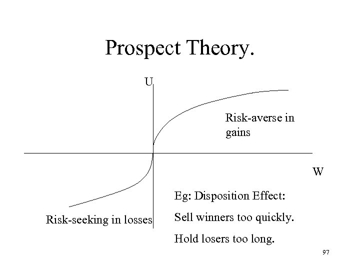 Prospect Theory. U Risk-averse in gains W Eg: Disposition Effect: Risk-seeking in losses Sell