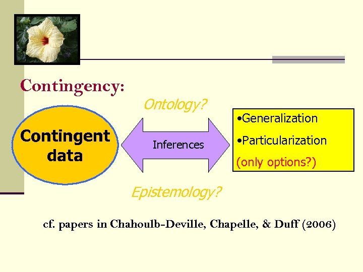 Contingency: Contingent data Ontology? Inferences • Generalization • Particularization (only options? ) Epistemology? cf.