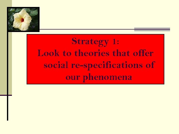 Strategy 1: Look to theories that offer social re-specifications of our phenomena 