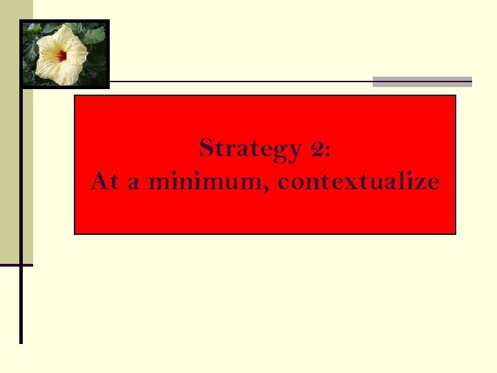 Strategy 2: At a minimum, contextualize 