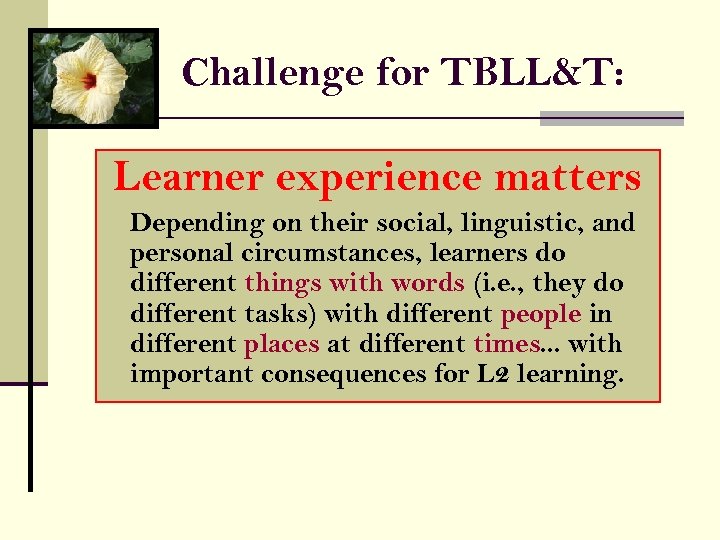 Challenge for TBLL&T: Learner experience matters Depending on their social, linguistic, and personal circumstances,
