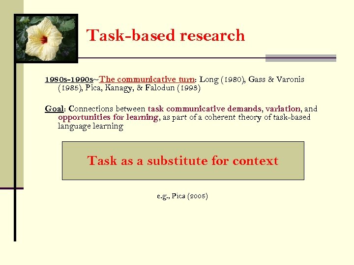 Task-based research 1980 s-1990 s~The communicative turn: Long (1980), Gass & Varonis (1985), Pica,