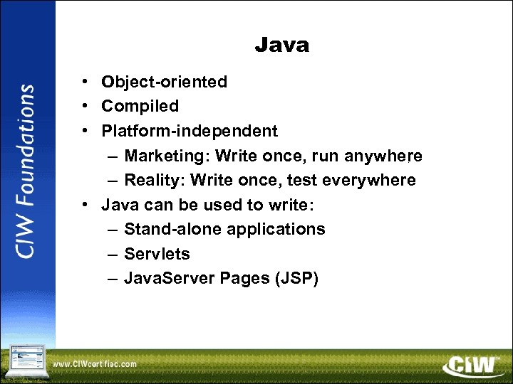 Java • Object-oriented • Compiled • Platform-independent – Marketing: Write once, run anywhere –