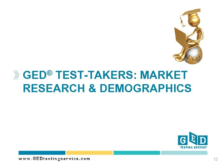 GED® TEST-TAKERS: MARKET RESEARCH & DEMOGRAPHICS 12 