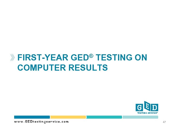 FIRST-YEAR GED® TESTING ON COMPUTER RESULTS 47 