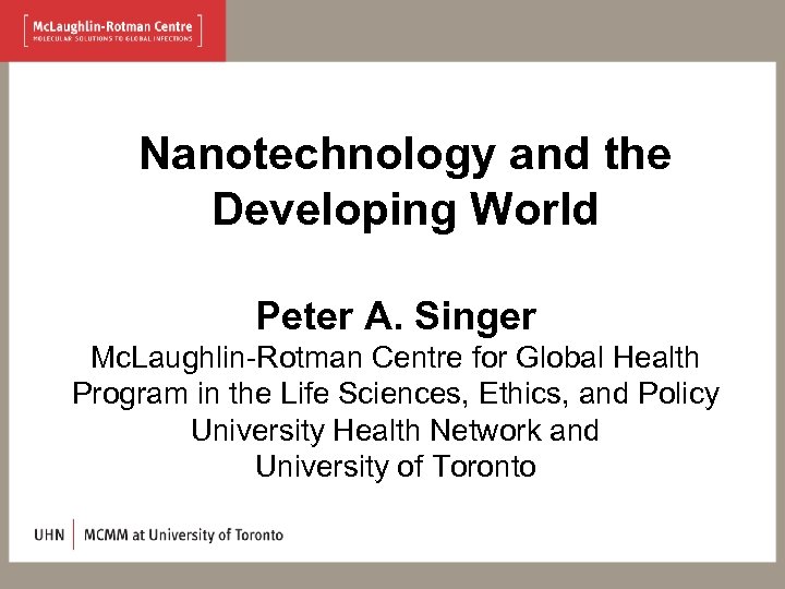 Nanotechnology and the Developing World Peter A. Singer Mc. Laughlin-Rotman Centre for Global Health