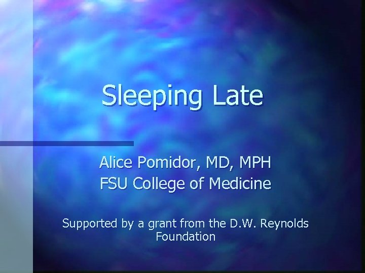 Sleeping Late Alice Pomidor, MD, MPH FSU College of Medicine Supported by a grant