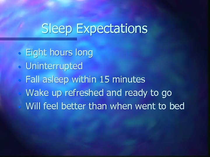 Sleep Expectations • • • Eight hours long Uninterrupted Fall asleep within 15 minutes