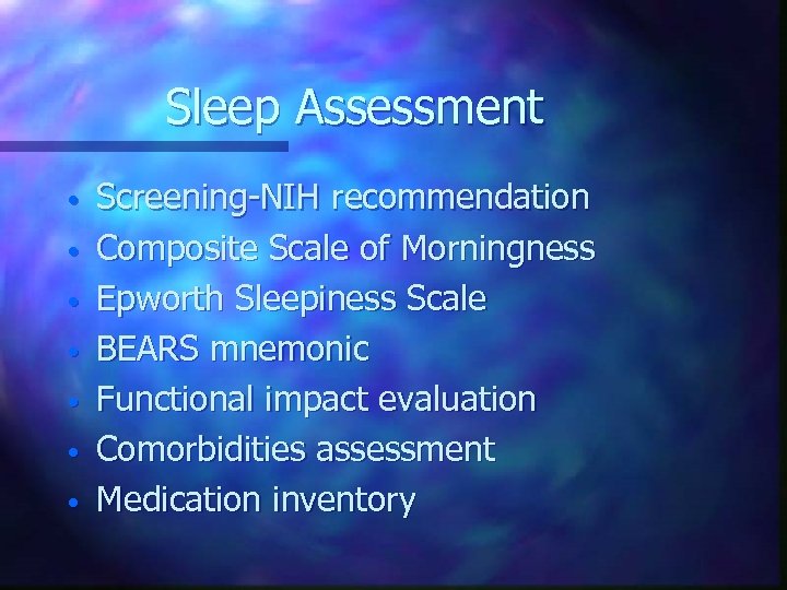 Sleep Assessment • • Screening-NIH recommendation Composite Scale of Morningness Epworth Sleepiness Scale BEARS