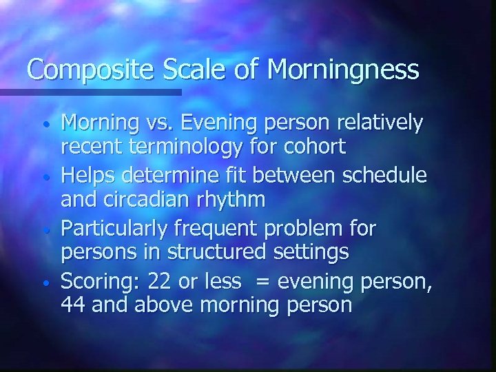 Composite Scale of Morningness • • Morning vs. Evening person relatively recent terminology for