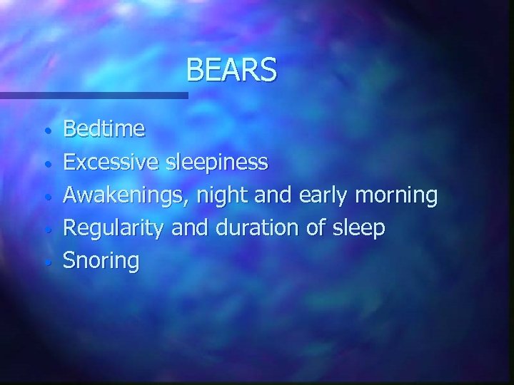 BEARS • • • Bedtime Excessive sleepiness Awakenings, night and early morning Regularity and