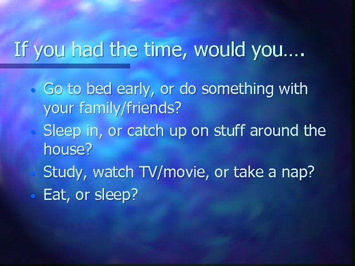 If you had the time, would you…. • • Go to bed early, or