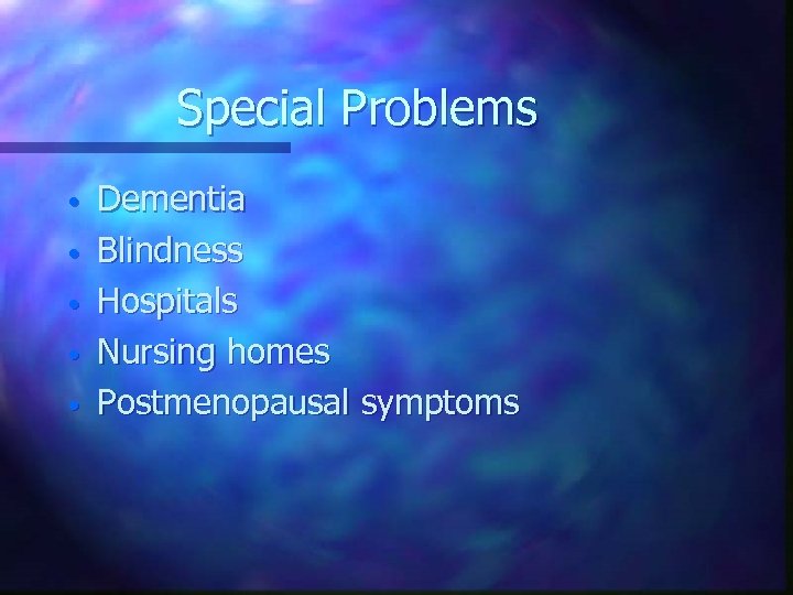 Special Problems • • • Dementia Blindness Hospitals Nursing homes Postmenopausal symptoms 