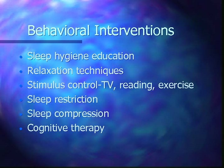 Behavioral Interventions • • • Sleep hygiene education Relaxation techniques Stimulus control-TV, reading, exercise