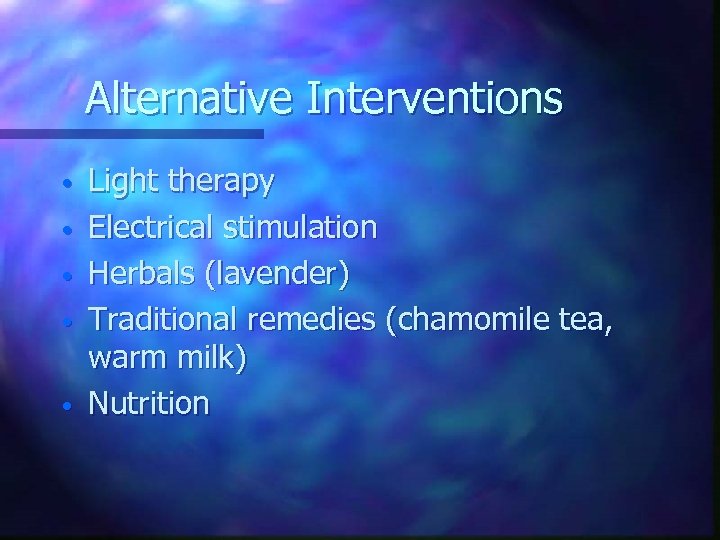 Alternative Interventions • • • Light therapy Electrical stimulation Herbals (lavender) Traditional remedies (chamomile