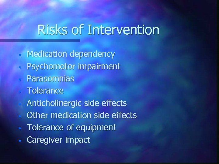 Risks of Intervention • • Medication dependency Psychomotor impairment Parasomnias Tolerance Anticholinergic side effects