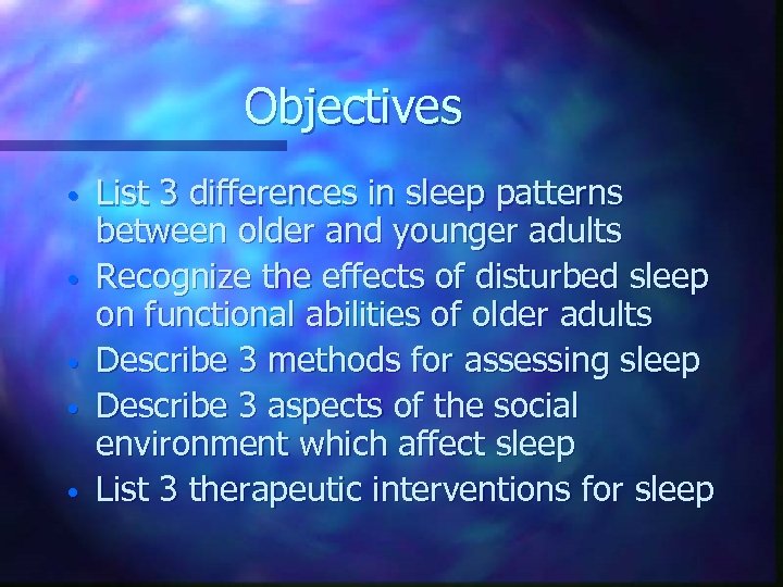 Objectives • • • List 3 differences in sleep patterns between older and younger