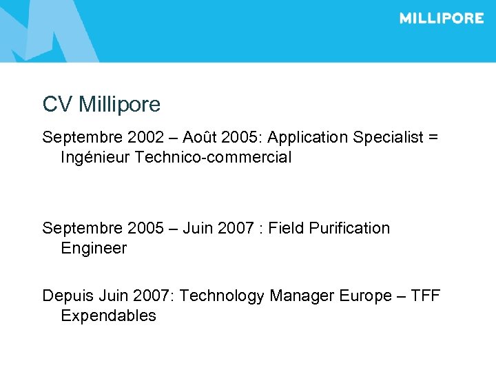CV Millipore Septembre 2002 – Août 2005: Application Specialist = Ingénieur Technico-commercial Septembre 2005