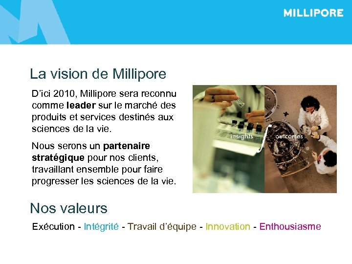  La vision de Millipore D’ici 2010, Millipore sera reconnu comme leader sur le