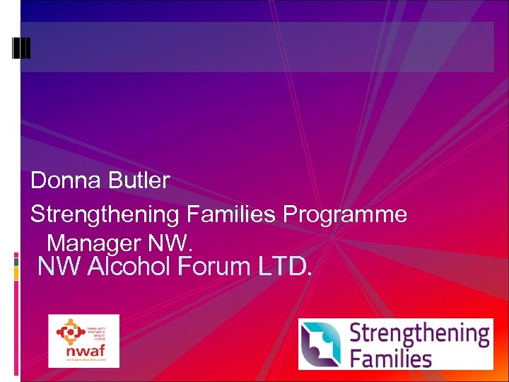 Donna Butler Strengthening Families Programme Manager NW. NW Alcohol Forum LTD. 