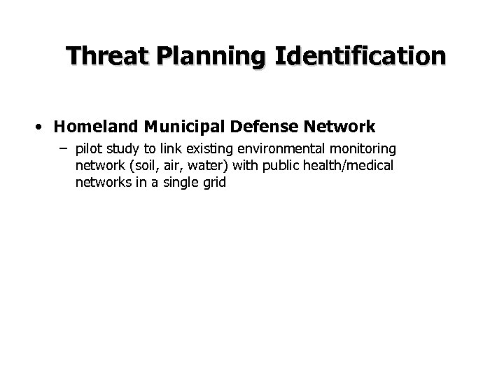 Threat Planning Identification • Homeland Municipal Defense Network – pilot study to link existing