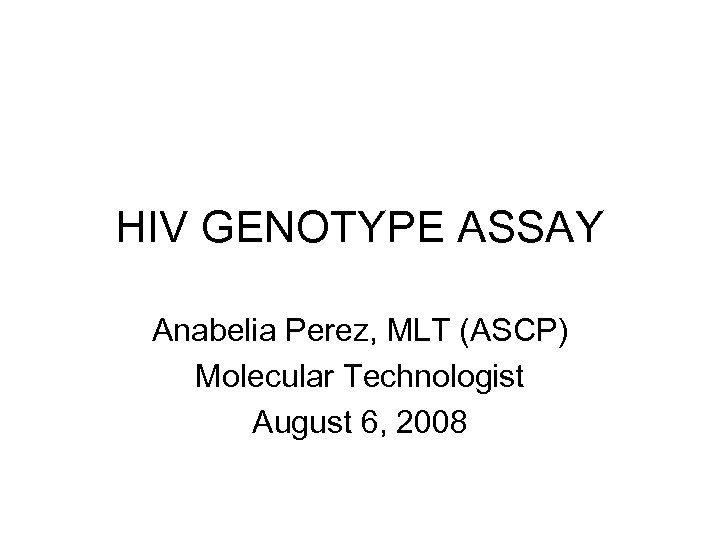 HIV GENOTYPE ASSAY Anabelia Perez, MLT (ASCP) Molecular Technologist August 6, 2008 
