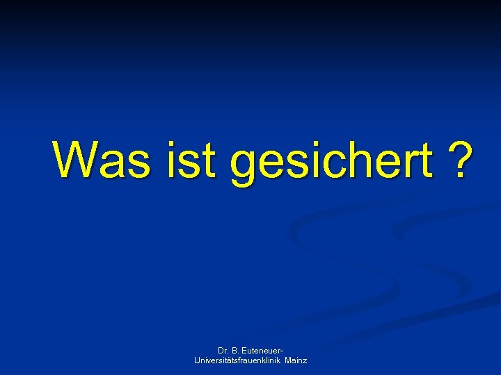 Was ist gesichert ? Dr. B. Euteneuer. Universitätsfrauenklinik Mainz 