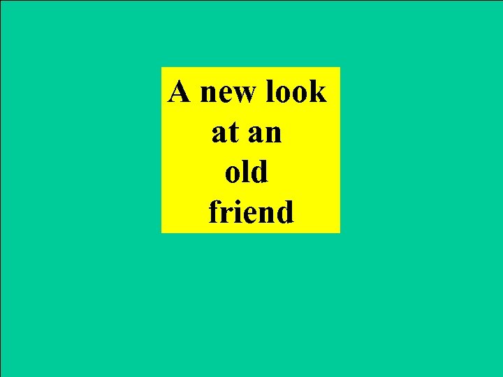 A new look at an old friend 