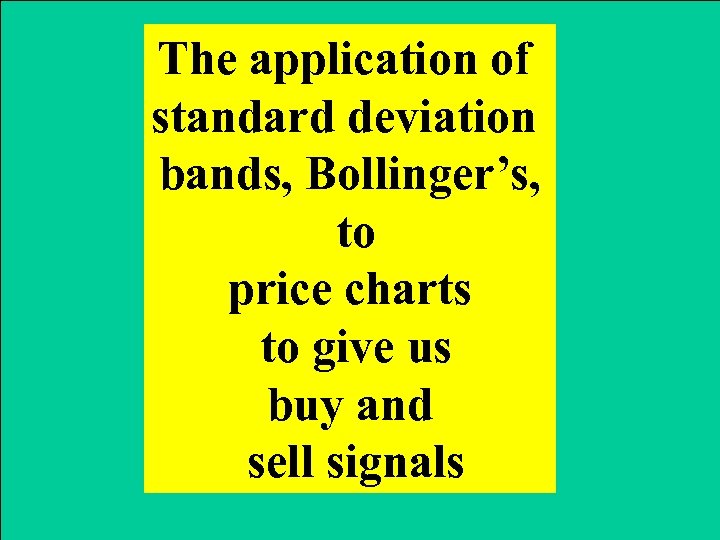 The application of standard deviation bands, Bollinger’s, to price charts to give us buy