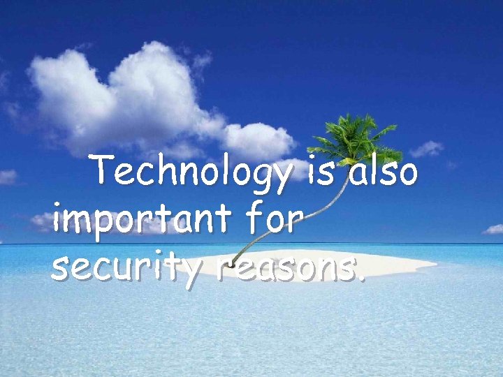 Technology is also important for security reasons. 