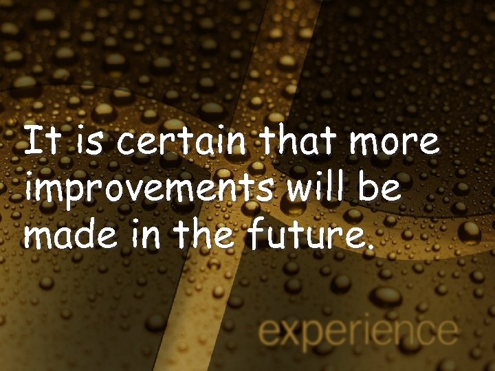 It is certain that more improvements will be made in the future. 