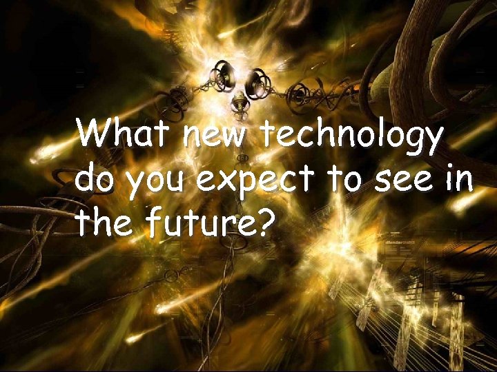 What new technology do you expect to see in the future? 
