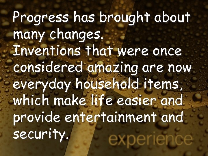 Progress has brought about many changes. Inventions that were once considered amazing are now