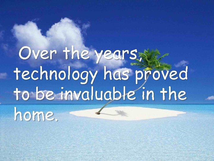 Over the years, technology has proved to be invaluable in the home. 