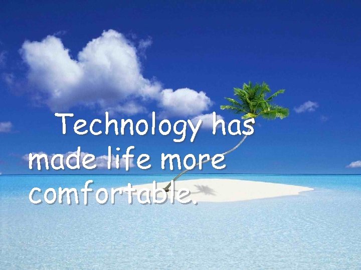 Technology has made life more comfortable. 