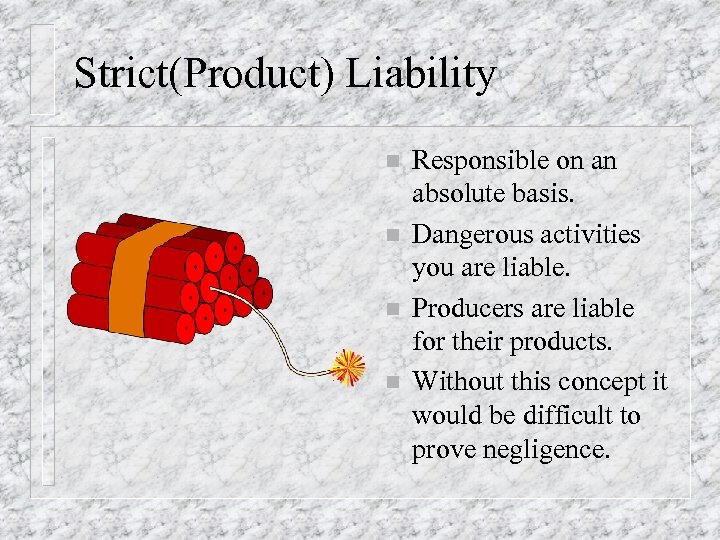 Strict(Product) Liability n n Responsible on an absolute basis. Dangerous activities you are liable.