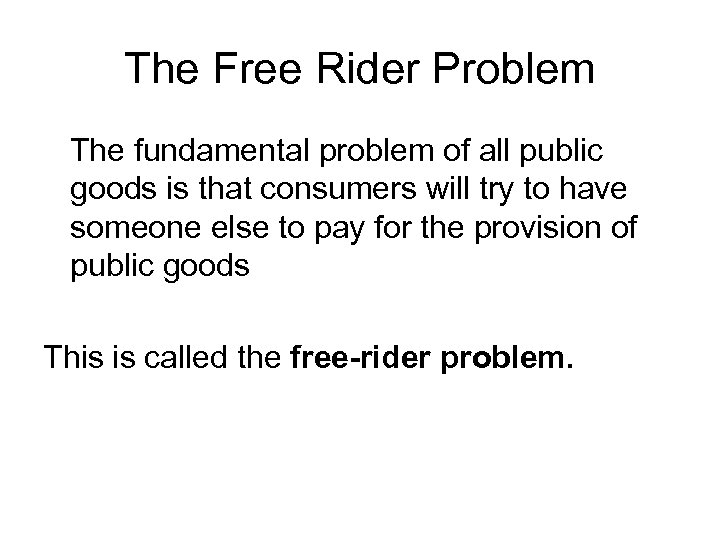 The Free Rider Problem The fundamental problem of all public goods is that consumers