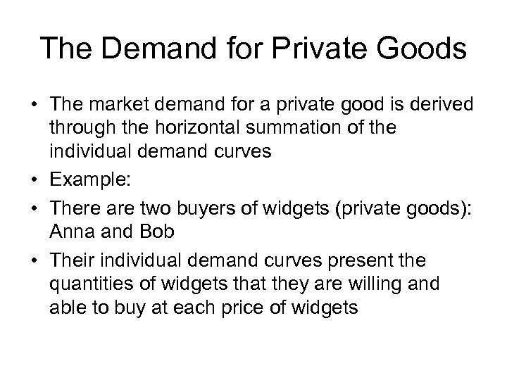 The Demand for Private Goods • The market demand for a private good is