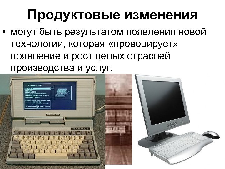 Продуктовые изменения • могут быть результатом появления новой технологии, которая «провоцирует» появление и рост